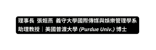 理事長 張姮燕 義守大學國際傳媒與娛樂管理學系助理教授 美國普渡大學 Purdue Univ 博士